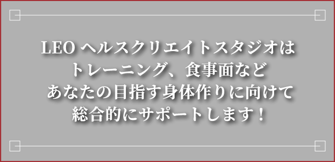 Leo ヘルスクリエイトスタジオはトレーニング、食事面などあなたの目指す身体作りに向けて総合的にサポートします!